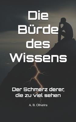 Die Bürde des Wissens: Der Schmerz derer, die zu viel sehen - A B Oliveira - cover