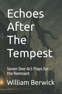 Echoes After The Tempest: Seven One-Act Plays for the Remnant - William Berwick - cover