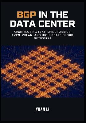 BGP in the Data Center: Architecting Leaf-Spine Fabrics, EVPN-VXLAN, and High-Scale Cloud Networks - Yuan Li - cover