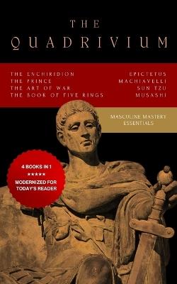 The Quadrivium (Four Pillars of Masculine Mastery): Includes The Enchiridion, The Prince, The Art of War, The Book of Five Rings - Sun Tzu,Musashi Miyamoto,Epictetus - cover