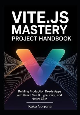 Vite.js Mastery Project Handbook: Building Production Ready Apps with React, Vue 3, TypeScript, and Native ESM - Keke Norrena - cover