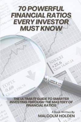 70 Powerful Financial Ratios Every Investor Must Know: The Ultimate Guide to Smarter Investing Through the Mastery of Financial Ratios - Malcolm Holden - cover