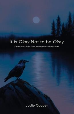 It Is Okay Not to Be Okay: Poems About Love, Loss, and Learning to Begin Again - Jodie Cooper - cover