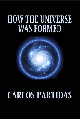 How the Universe Was Formed: The Universe Is Floating in an Absolute Void - Carlos L Partidas - cover