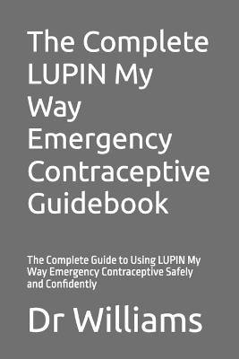 The Complete LUPIN My Way Emergency Contraceptive Guidebook: The Complete Guide to Using LUPIN My Way Emergency Contraceptive Safely and Confidently - Williams - cover