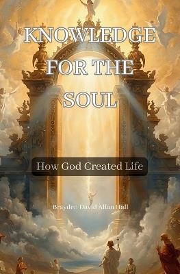 Knowledge for the Soul: How God Created Life - Brayden Hall - cover