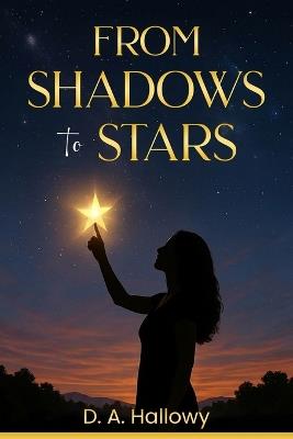 From Shadows to Stars: A Poetic Journey of a Woman Who Transformed Pain into Power - D A Hallowy - cover