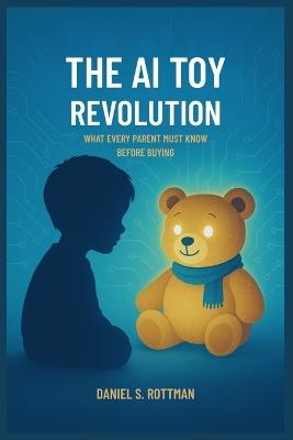 The AI Toy Revolution: What Every Parent Must Know Before Buying - Daniel S Rottman - cover