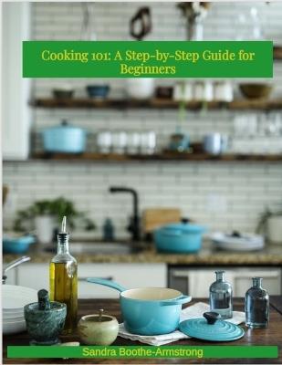 Cooking 101: A Step - by - Step Guide for Beginners - Sandra Boothe-Armstrong - cover