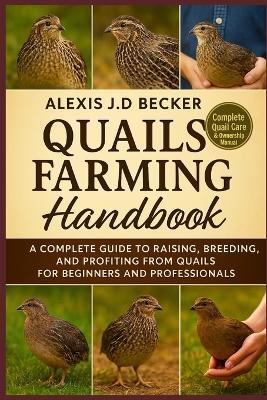 Quails Farming Handbook: A Complete Guide to Raising, Breeding, and Profiting from Quails for Beginners and Professionals - Alexis J D Becker - cover