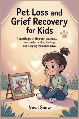 Pet Loss and Grief Recovery for Kids: A Gentle Path Through Sadness, Love, Understanding Feelings and Keeping Memories Alive - Nova Snow - cover