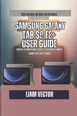 Samsung Galaxy Tab S9 FE+ User Guide: Battery Optimization, Security Tips, and Real-World Workflows for Students - Liam Vector - cover