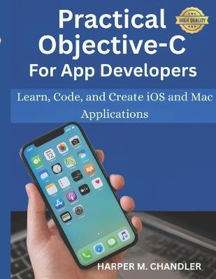 Practical Objective-C for App Developers: Learn, Code, and Create iOS and Mac Applications - Harper M Chandler - cover