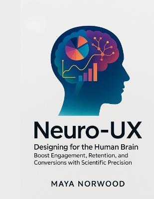Neuro-UX: Designing for the Human Brain: Boost Engagement, Retention, and Conversions with Scientific Precision - Maya Norwood - cover