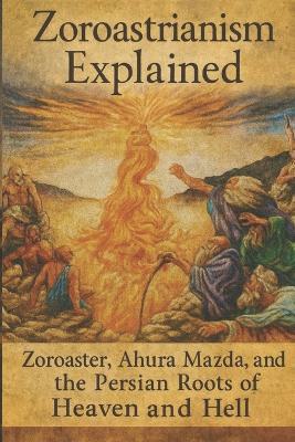 Zoroastrianism Explained: Zoroaster, Ahura Mazda, and the Persian Roots of Heaven and Hell - Charles Bennet - cover