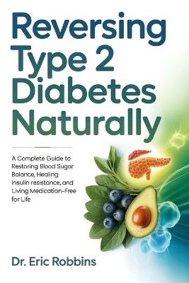 Reversing Type 2 Diabetes Naturally: A Complete Guide to Restoring Blood Sugar Balance, Healing Insulin Resistance, and Living Medication-Free for Life - Eric Robbins - cover