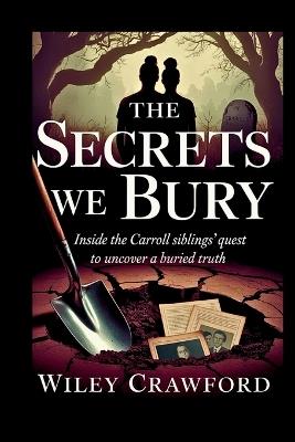 The Secrets We Bury: Inside The Carroll Siblings' Quest To Uncover A Buried Truth - Wiley Crawford - cover