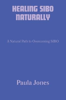 Healing Sibo Naturally: A Natural Path to Overcoming SIBO - Paula Jones - cover