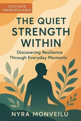 The Quiet Strength Within: Discovering Resilience Through Everyday Moments - Nyra Monveilu - cover