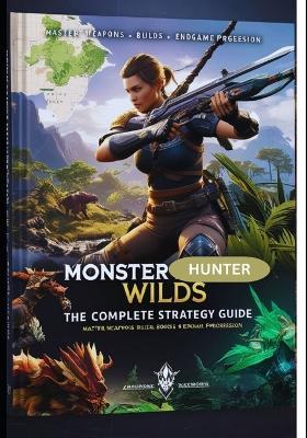 Monster Hunter Wilds: The Complete Hunter's Guide - Builds, Weapons, Monsters & Expert Strategies (2025 Edition) - A P Pyre - cover