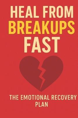Heal from Breakups Fast: The Emotional Recovery Plan, The Emotional Recovery Plan to Let Go: Rebuild Your Confidence, and Move On with Clarity and Strength - Lkkketz Publication - cover