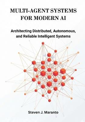 Multi-Agent Systems for Modern AI: Architecting Distributed, Autonomous, and Reliable Intelligent Systems - Steven J Maranto - cover