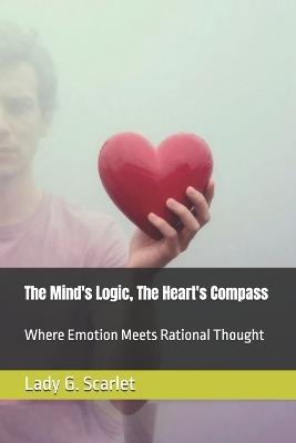 The Mind's Logic, The Heart's Compass: Where Emotion Meets Rational Thought - Lady G Scarlet - cover