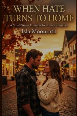 When Hate Turns to Home: A Small Town Enemies to Lovers Romance - Isla Moonrath - cover