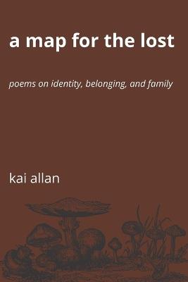 A Map for the Lost: Poems on Identity, Belonging, and Family - Kai Allan - cover