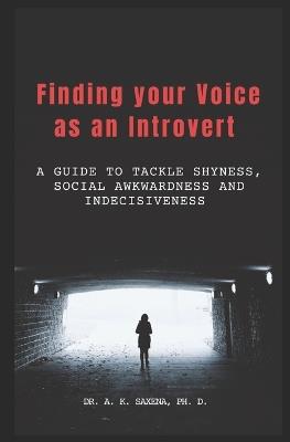 Finding your Voice as an Introvert: A Guide to tackle Shyness, Social Awkwardness, and Indecisiveness - A K Saxena - cover