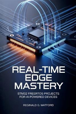 Real-Time Edge Mastery: STM32 FreeRTOS Projects for AI-Powered Devices - Reginald G Watford - cover