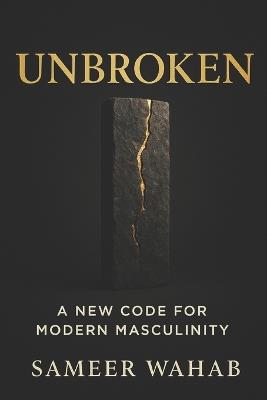 Unbroken: A New Code for Modern Masculinity: Reclaim Strength, Purpose & Inner Freedom - A Practical Guide for Today's Men - Sameer Wahab - cover