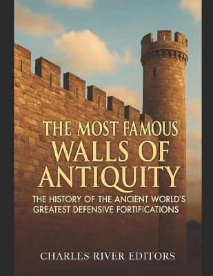The Most Famous Walls of Antiquity: The History of the Ancient World's Greatest Defensive Fortifications - Charles River - cover