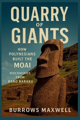 Quarry Of Giants: How Polynesians Built the Moai, Discoveries from Rano Raraku - Burrows Maxwell - cover