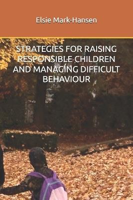 Strategies for Raising Responsible Children and Managing Difficult Behaviour - Elsie Mark-Hansen - cover