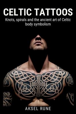 Celtic Tattoos: Knots, spirals and the ancient art of Celtic body symbolism - Aksel Rune - cover