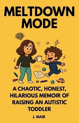 Meltdown Mode: A Chaotic, Honest, Hilarious Memoir of Raising an Autistic Toddler - J Mair - cover