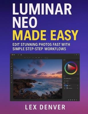 Luminar Neo Made Easy: Edit Stunning Photos Fast with Simple Step-by-Step Workflows - Lex Denver - cover