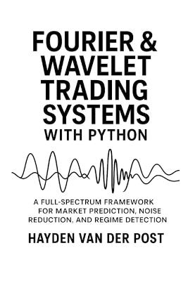 Fourier and Wavelet Trading Systems with Python: A Full-Spectrum Framework for Market Prediction, Noise Reduction, and Regime Detection - Vincent Bisette,Hayden Van Der Post - cover
