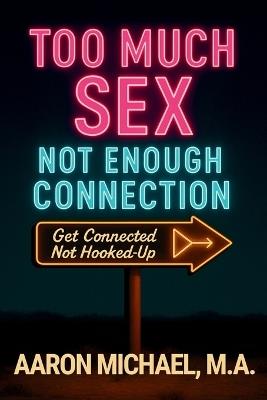 Too Much Sex, Not Enough Connection: Get Connected, Not Hooked Up - Aaron Michael - cover
