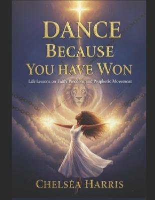 Dance Because You Have Won: Life Lessons on Faith, Freedom, and Prophetic Movement - Chelseá Harris - cover
