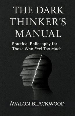 The Dark Thinker's Manual: Practical Philosophy for Those Who Feel Too Much - Ávalon Blackwood - cover