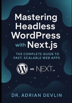 Mastering Headless WordPress with Next.js: The Complete Guide to Fast, Scalable Web Apps - Adrian Devlin - cover