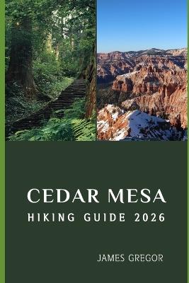 Cedar Mesa Hiking Guide 2026: Hidden Trails, Ancient Landscapes, and Expert Insights for Exploring Cedar Mesa in 2026 - James Gregor - cover