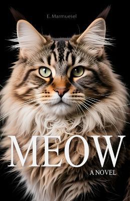 Meow A Novel By Cat: Written by a Cat, for Cats and about Cats - E Marmuesel - cover