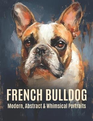 French Bulldog: Modern, Abstract & Whimsical Portraits - Michele Berner - cover