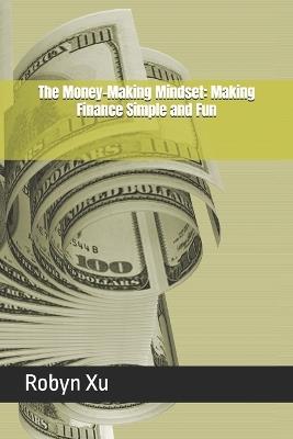 The Money-Making Mindset: Making Finance Simple and Fun - Robyn Xu - cover