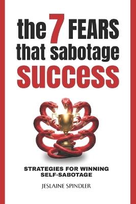 The 7 Fears That Sabotage Success: Strategies for Winning Self-Sabotage - Jeslaine Spindler - cover