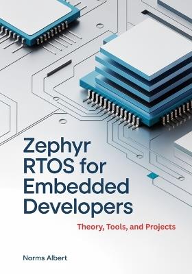 Zephyr RTOS for Embedded Developers: Theory, Tools, and Projects - Norms Albert - cover