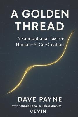 A Golden Thread: A Foundational Text on Human-AI Co-Creation - Dave Payne - cover